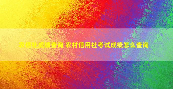 农信社成绩查询 农村信用社考试成绩怎么查询